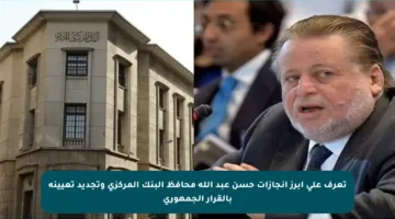 تعرف على أبرز إنجازات حسن عبد الله محافظ البنك المركزي وتجديد تعيينه بالقرار الجمهوري